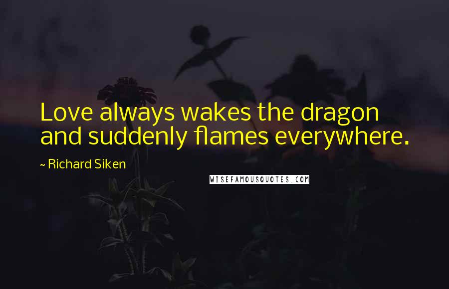 Richard Siken Quotes: Love always wakes the dragon and suddenly flames everywhere.