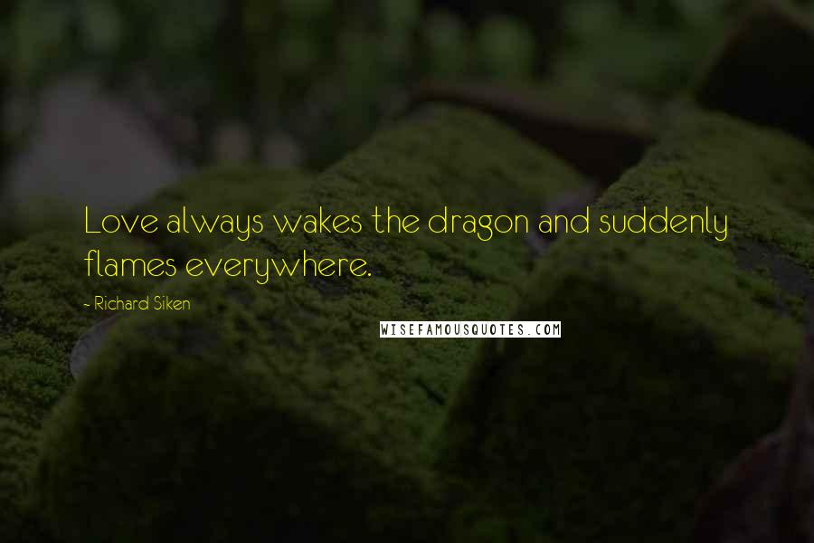 Richard Siken Quotes: Love always wakes the dragon and suddenly flames everywhere.