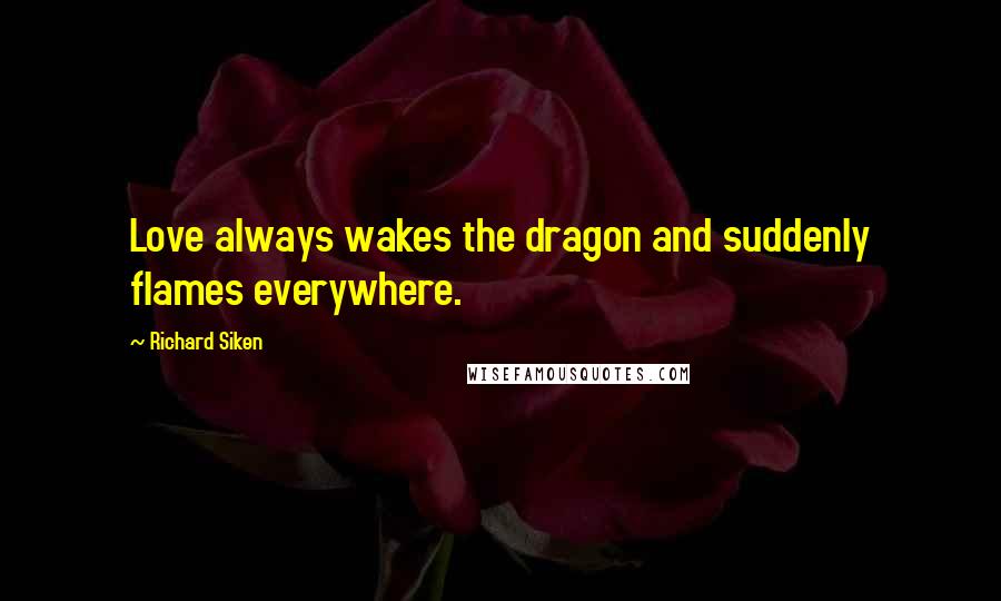 Richard Siken Quotes: Love always wakes the dragon and suddenly flames everywhere.