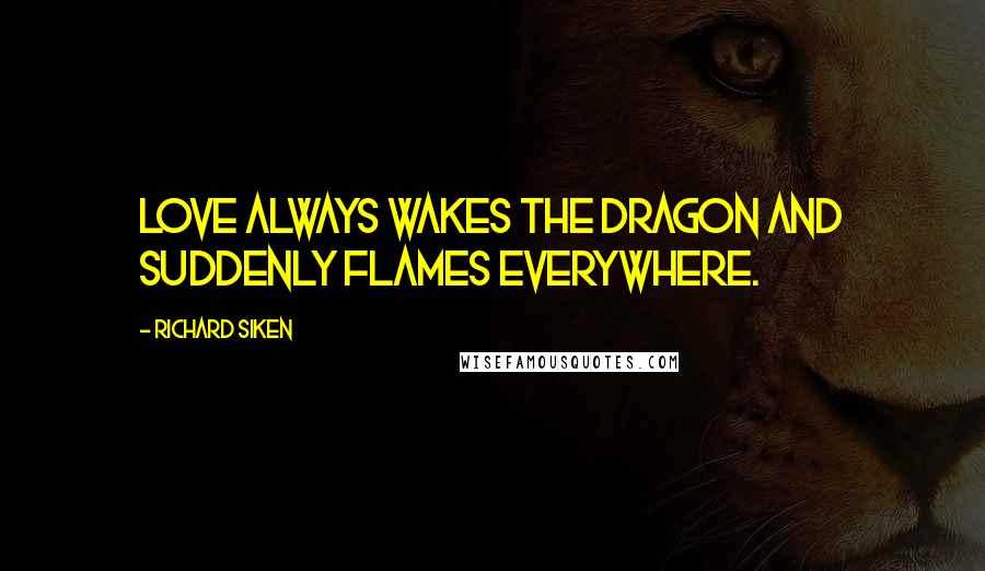 Richard Siken Quotes: Love always wakes the dragon and suddenly flames everywhere.
