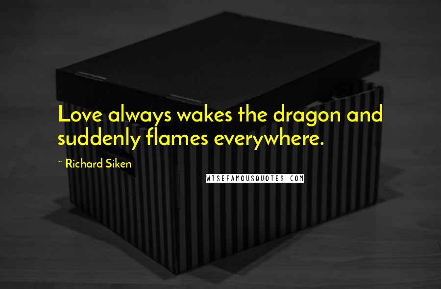 Richard Siken Quotes: Love always wakes the dragon and suddenly flames everywhere.