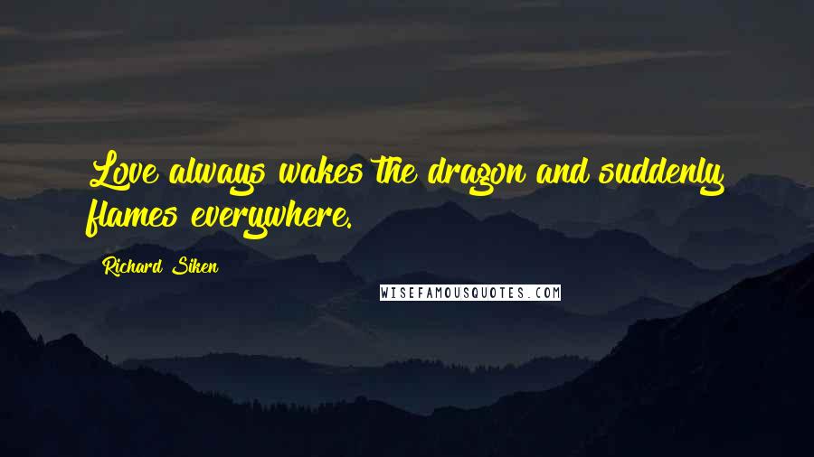 Richard Siken Quotes: Love always wakes the dragon and suddenly flames everywhere.