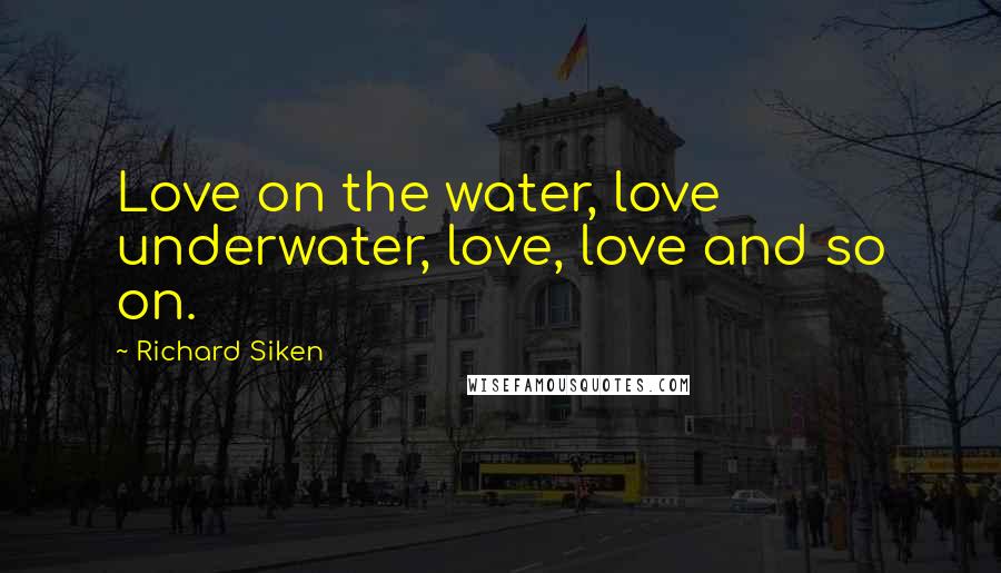 Richard Siken Quotes: Love on the water, love underwater, love, love and so on.