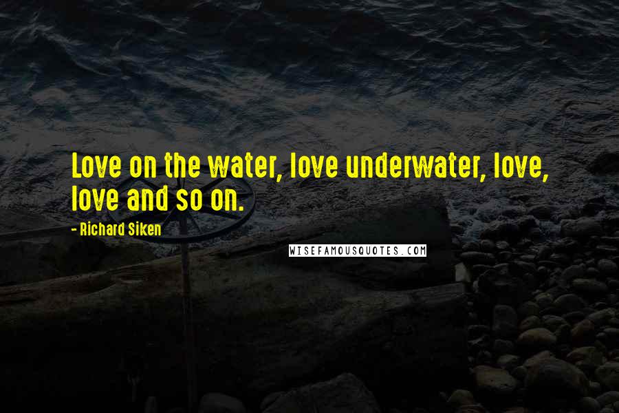 Richard Siken Quotes: Love on the water, love underwater, love, love and so on.