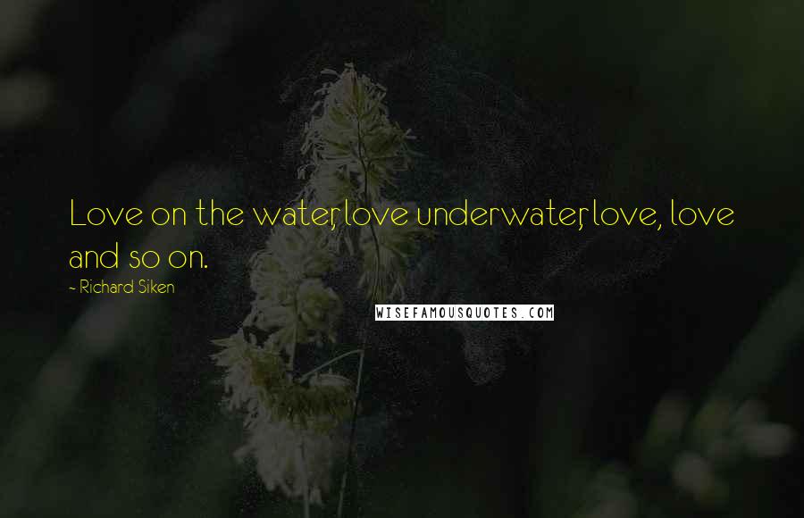 Richard Siken Quotes: Love on the water, love underwater, love, love and so on.