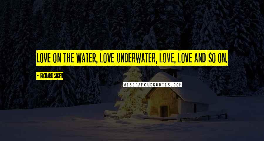 Richard Siken Quotes: Love on the water, love underwater, love, love and so on.