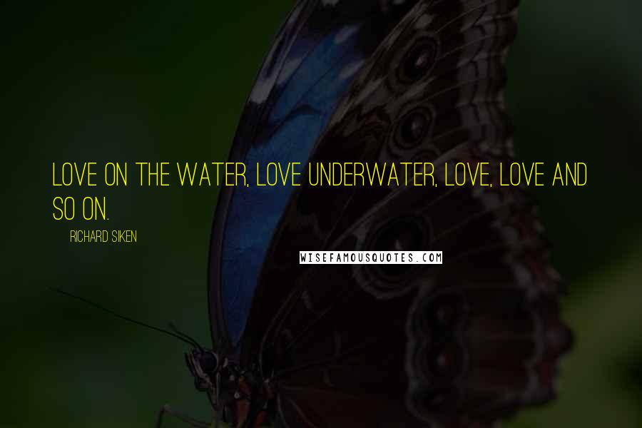 Richard Siken Quotes: Love on the water, love underwater, love, love and so on.