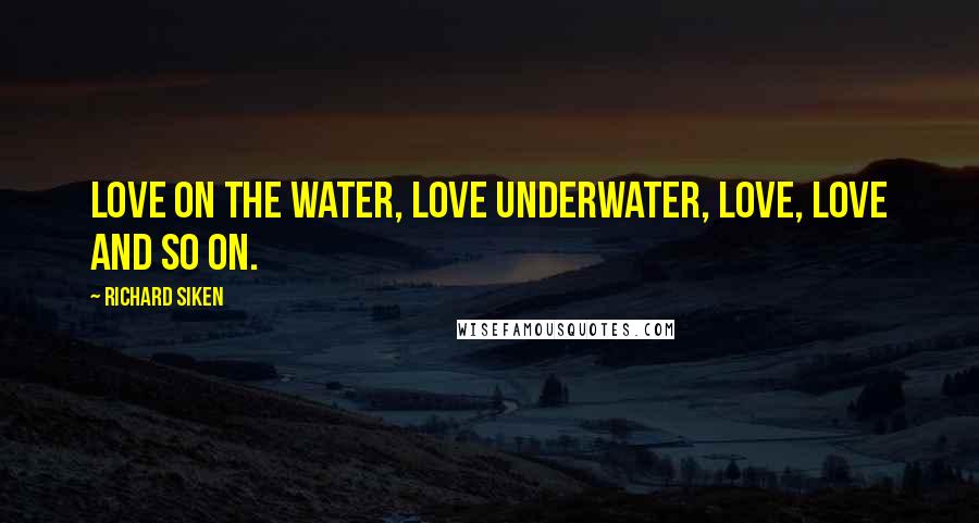 Richard Siken Quotes: Love on the water, love underwater, love, love and so on.