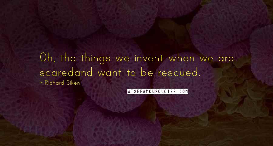 Richard Siken Quotes: Oh, the things we invent when we are scaredand want to be rescued.