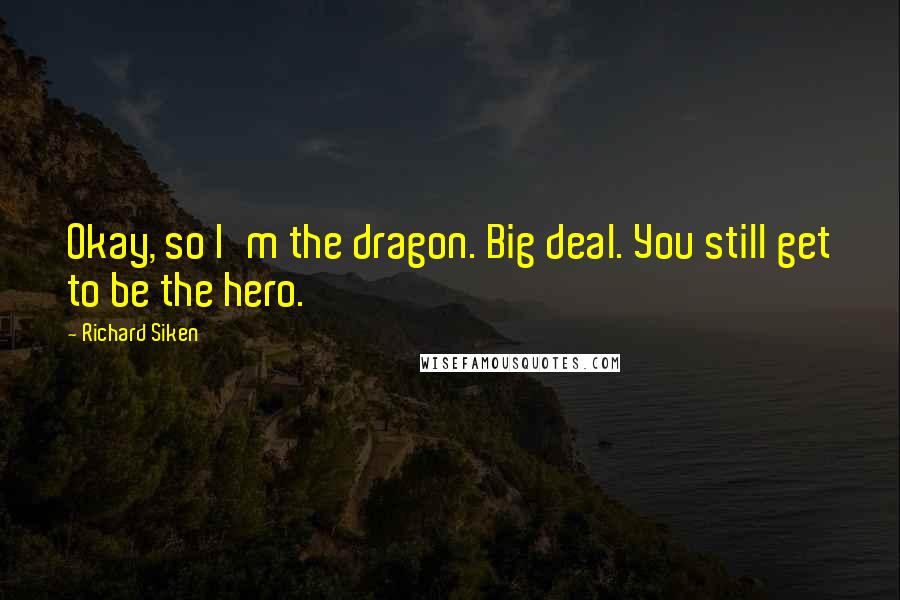 Richard Siken Quotes: Okay, so I'm the dragon. Big deal. You still get to be the hero.