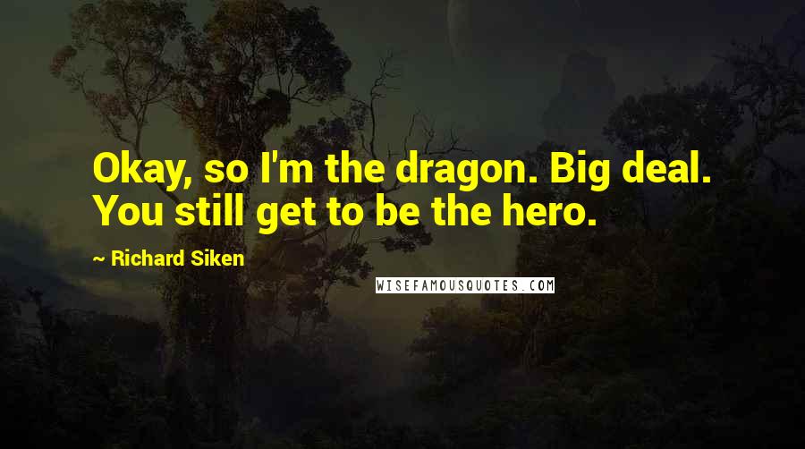 Richard Siken Quotes: Okay, so I'm the dragon. Big deal. You still get to be the hero.