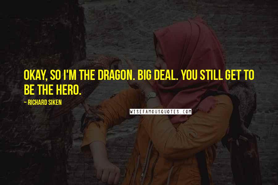 Richard Siken Quotes: Okay, so I'm the dragon. Big deal. You still get to be the hero.