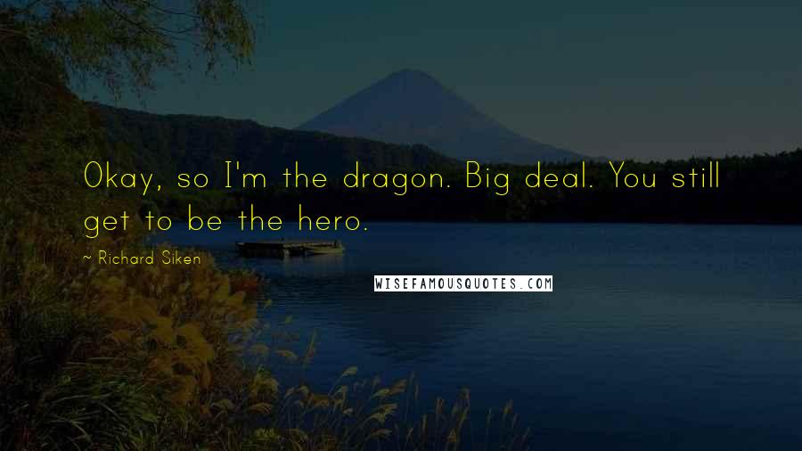 Richard Siken Quotes: Okay, so I'm the dragon. Big deal. You still get to be the hero.