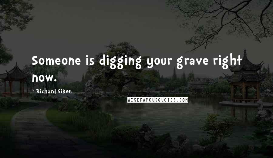 Richard Siken Quotes: Someone is digging your grave right now.