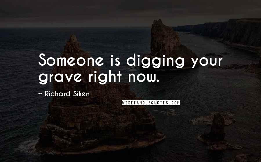 Richard Siken Quotes: Someone is digging your grave right now.