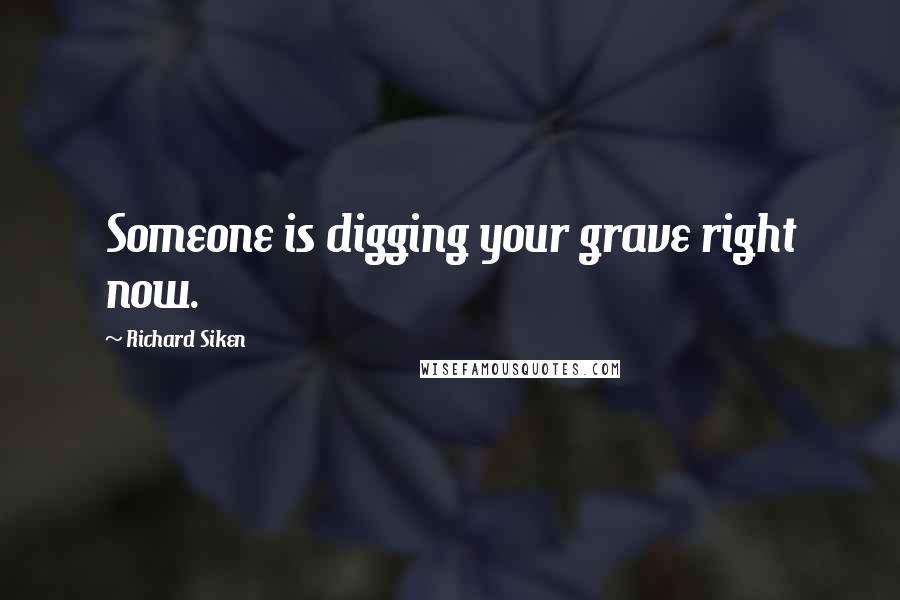 Richard Siken Quotes: Someone is digging your grave right now.