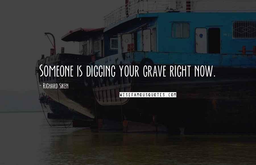 Richard Siken Quotes: Someone is digging your grave right now.