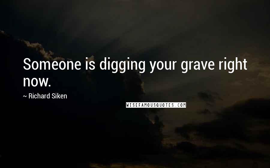 Richard Siken Quotes: Someone is digging your grave right now.