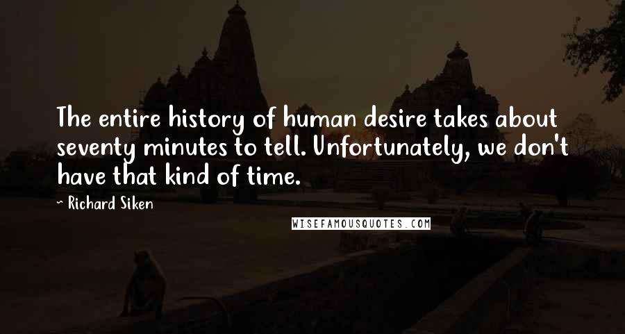 Richard Siken Quotes: The entire history of human desire takes about seventy minutes to tell. Unfortunately, we don't have that kind of time.