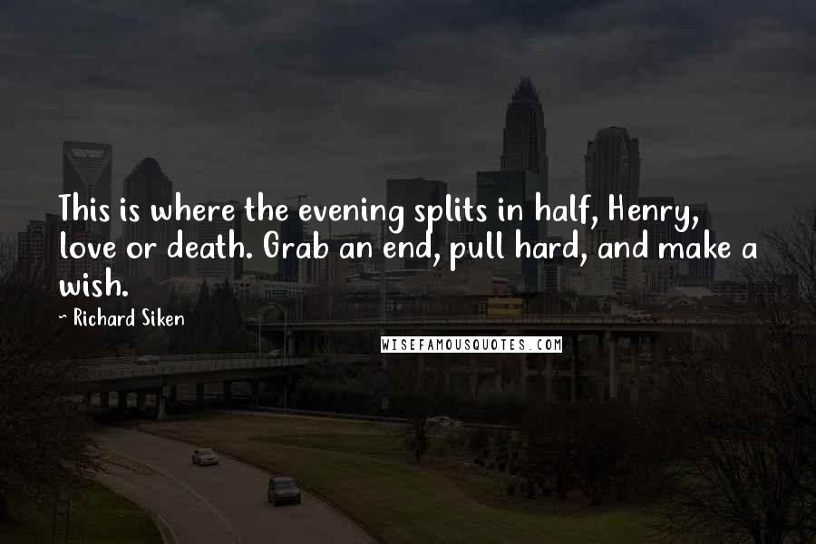 Richard Siken Quotes: This is where the evening splits in half, Henry, love or death. Grab an end, pull hard, and make a wish.