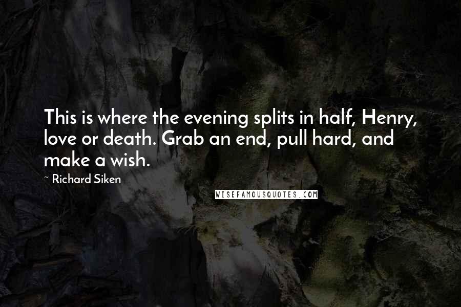 Richard Siken Quotes: This is where the evening splits in half, Henry, love or death. Grab an end, pull hard, and make a wish.