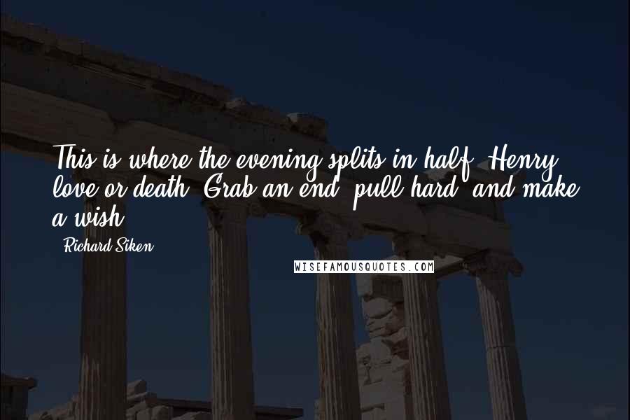 Richard Siken Quotes: This is where the evening splits in half, Henry, love or death. Grab an end, pull hard, and make a wish.