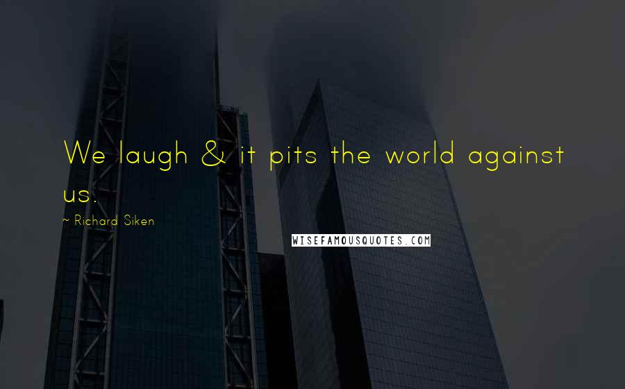 Richard Siken Quotes: We laugh & it pits the world against us.