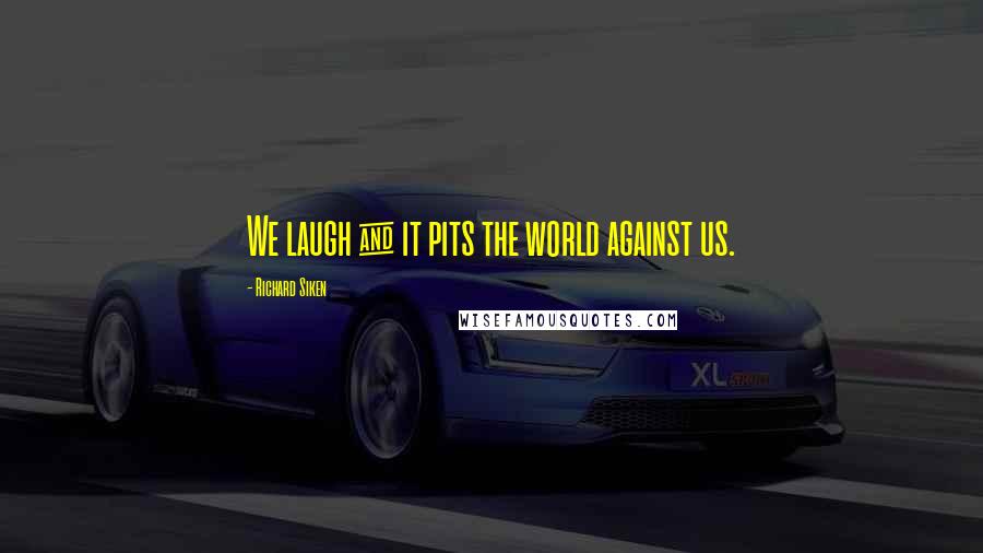 Richard Siken Quotes: We laugh & it pits the world against us.