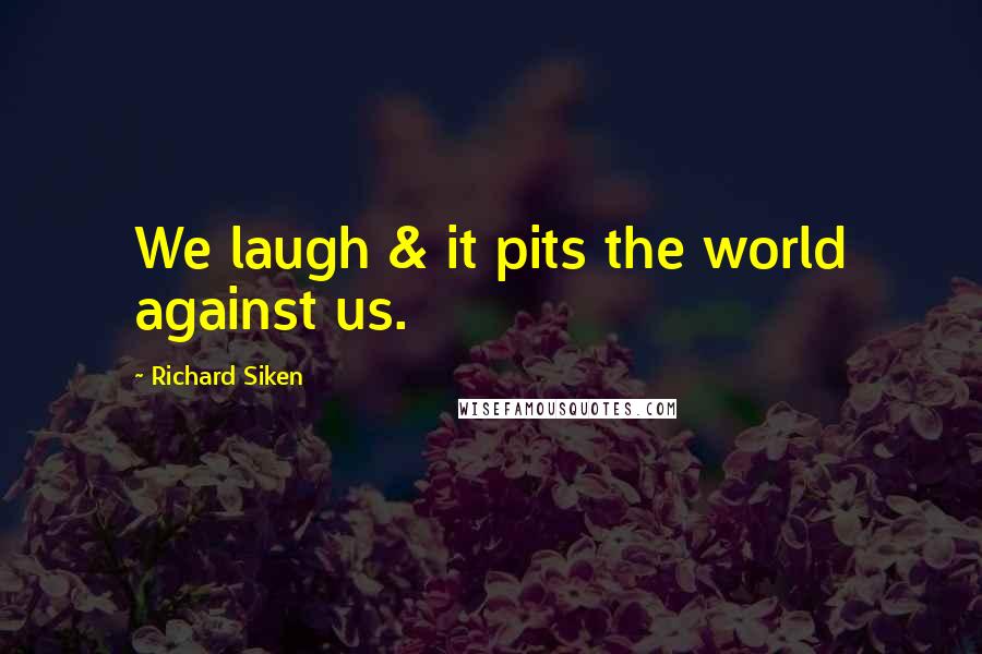 Richard Siken Quotes: We laugh & it pits the world against us.