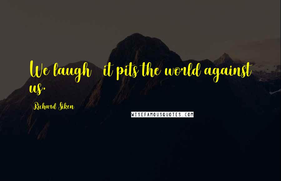 Richard Siken Quotes: We laugh & it pits the world against us.