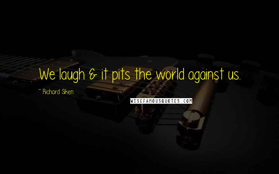 Richard Siken Quotes: We laugh & it pits the world against us.