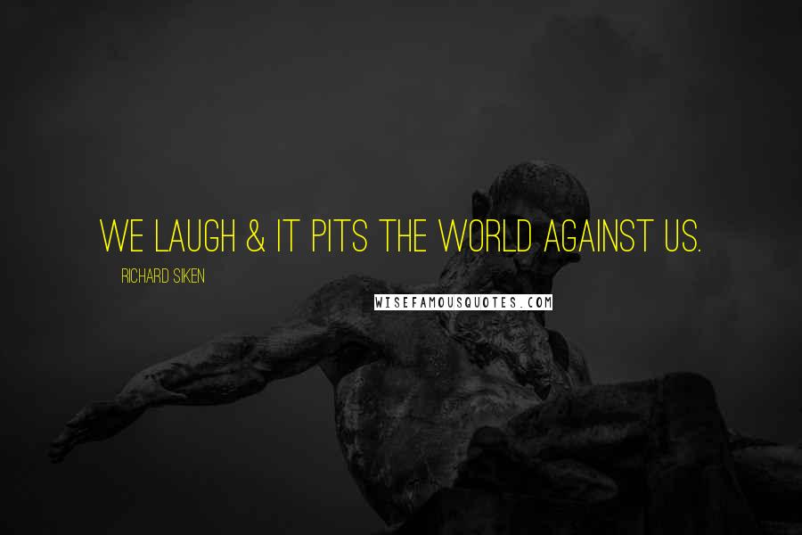 Richard Siken Quotes: We laugh & it pits the world against us.