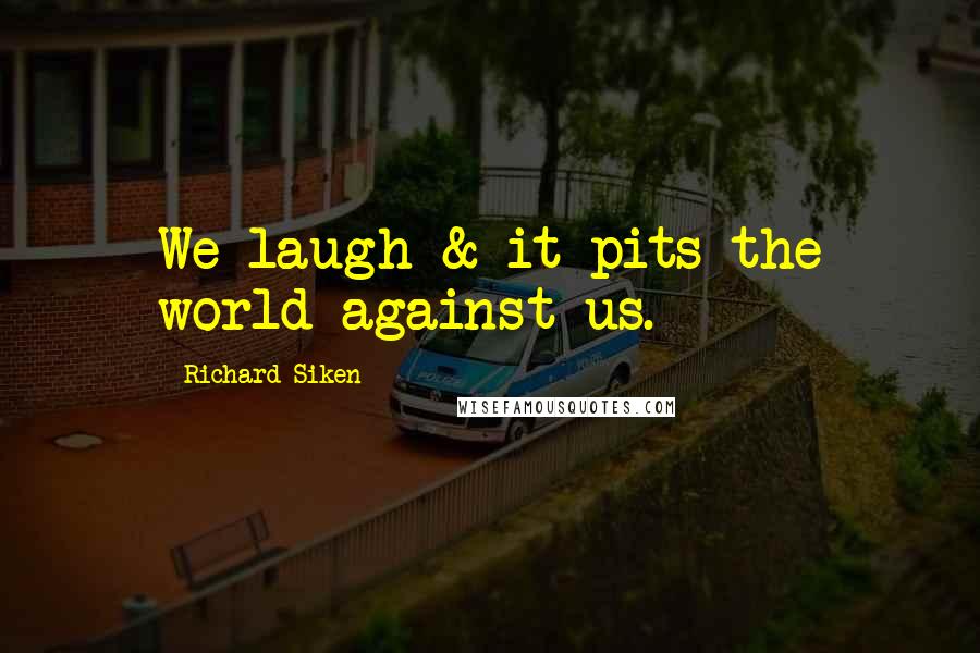 Richard Siken Quotes: We laugh & it pits the world against us.