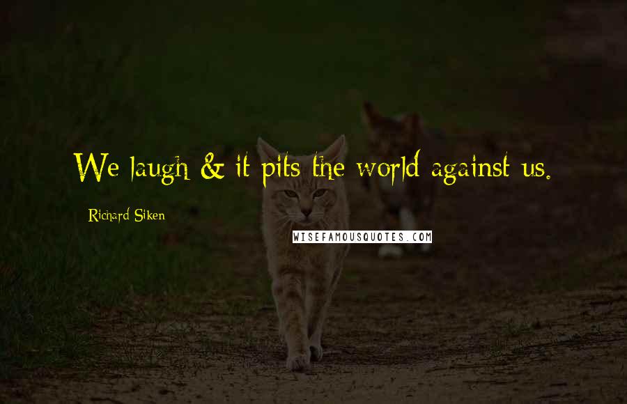 Richard Siken Quotes: We laugh & it pits the world against us.