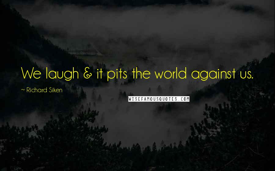 Richard Siken Quotes: We laugh & it pits the world against us.