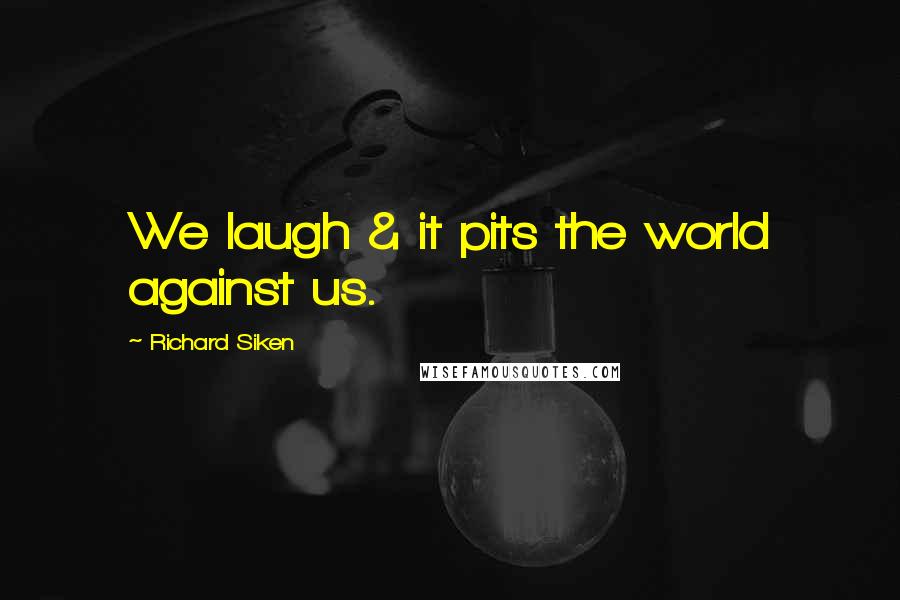 Richard Siken Quotes: We laugh & it pits the world against us.