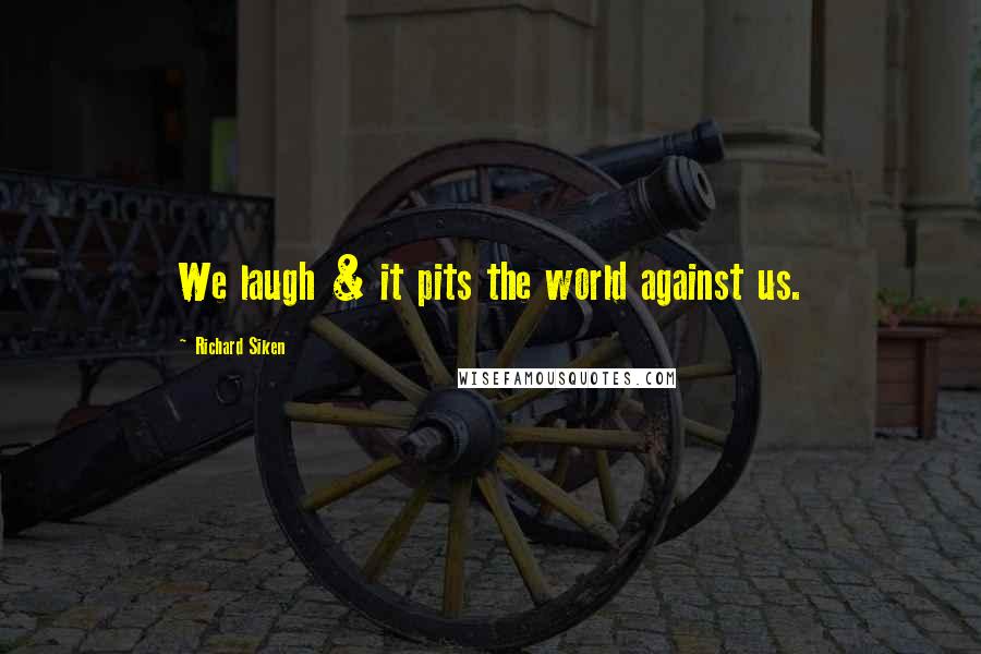 Richard Siken Quotes: We laugh & it pits the world against us.