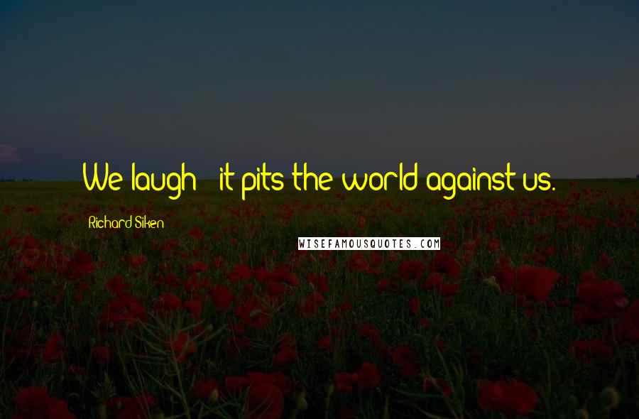 Richard Siken Quotes: We laugh & it pits the world against us.