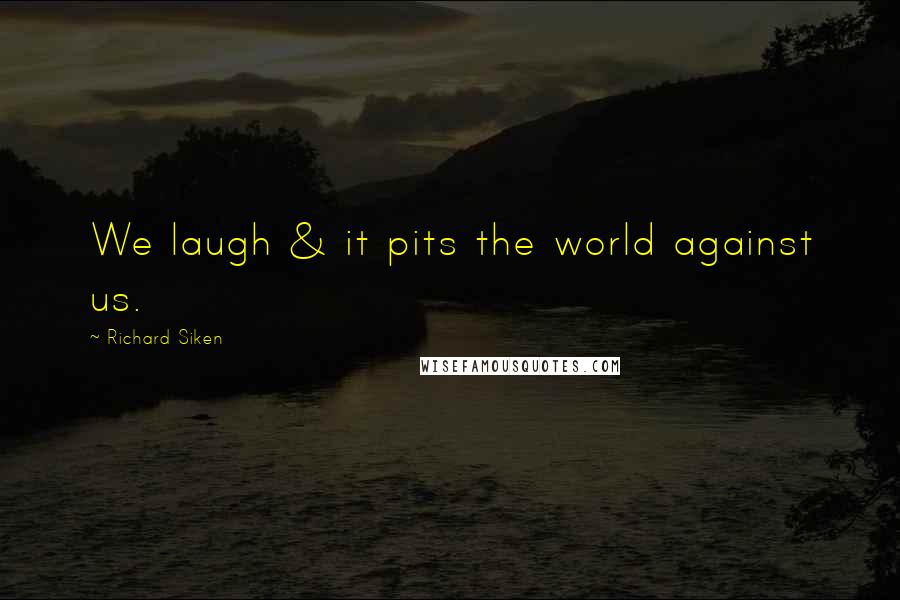 Richard Siken Quotes: We laugh & it pits the world against us.