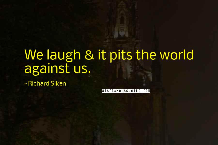 Richard Siken Quotes: We laugh & it pits the world against us.