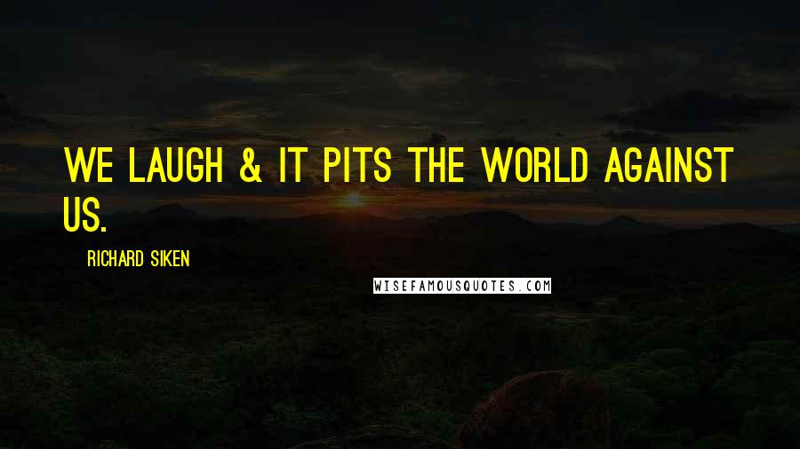 Richard Siken Quotes: We laugh & it pits the world against us.