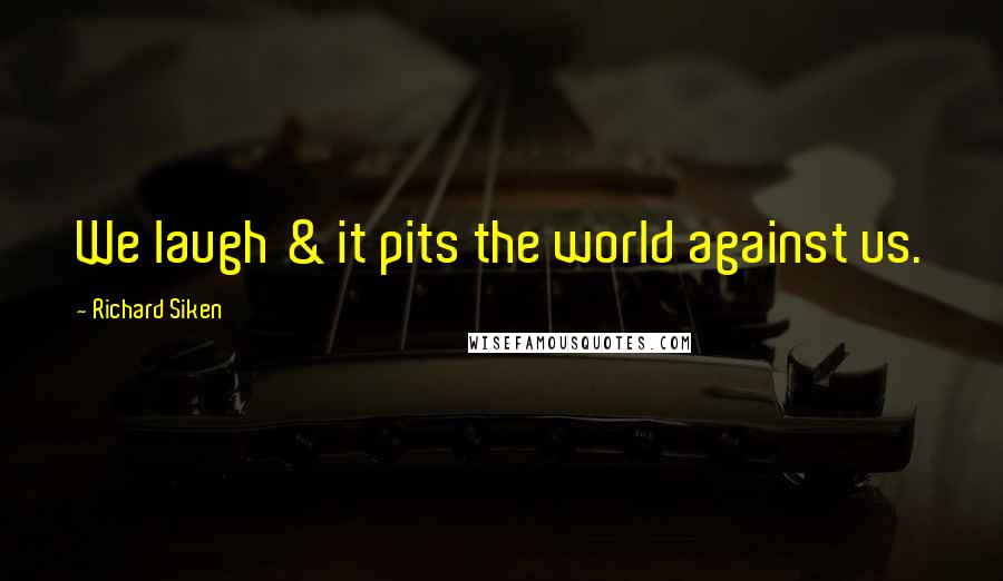 Richard Siken Quotes: We laugh & it pits the world against us.