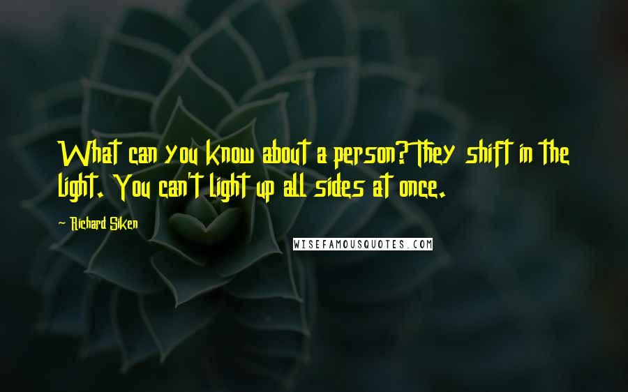 Richard Siken Quotes: What can you know about a person? They shift in the light. You can't light up all sides at once.