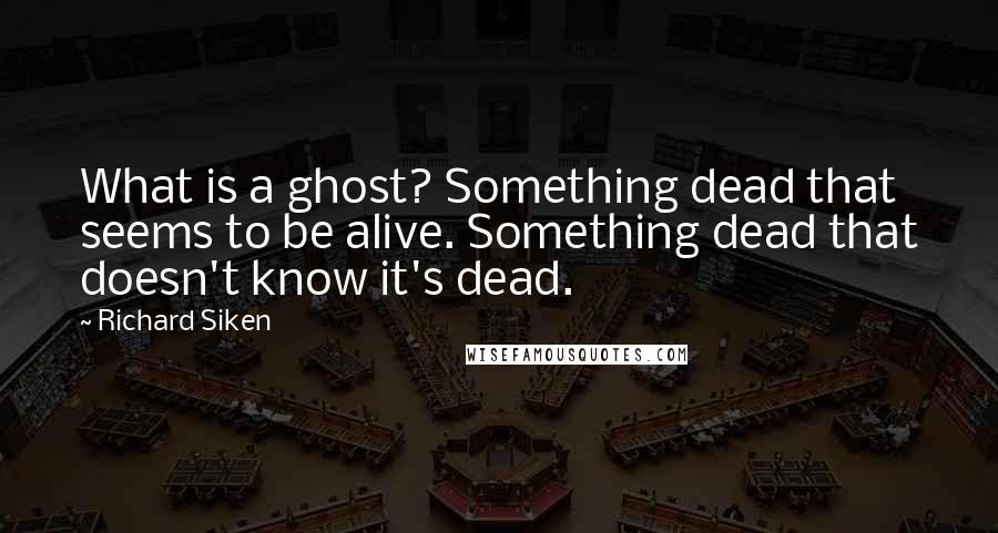Richard Siken Quotes: What is a ghost? Something dead that seems to be alive. Something dead that doesn't know it's dead.