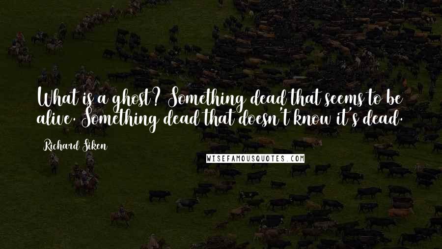 Richard Siken Quotes: What is a ghost? Something dead that seems to be alive. Something dead that doesn't know it's dead.