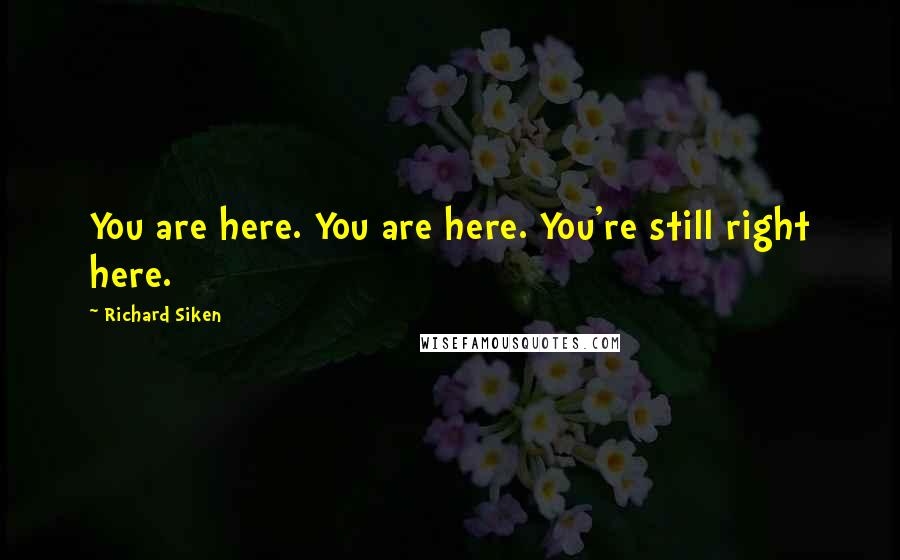 Richard Siken Quotes: You are here. You are here. You're still right here.