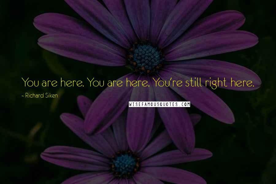 Richard Siken Quotes: You are here. You are here. You're still right here.