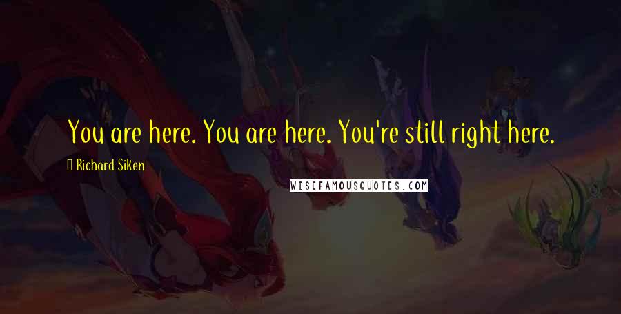 Richard Siken Quotes: You are here. You are here. You're still right here.