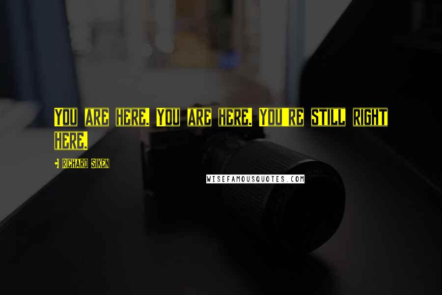 Richard Siken Quotes: You are here. You are here. You're still right here.