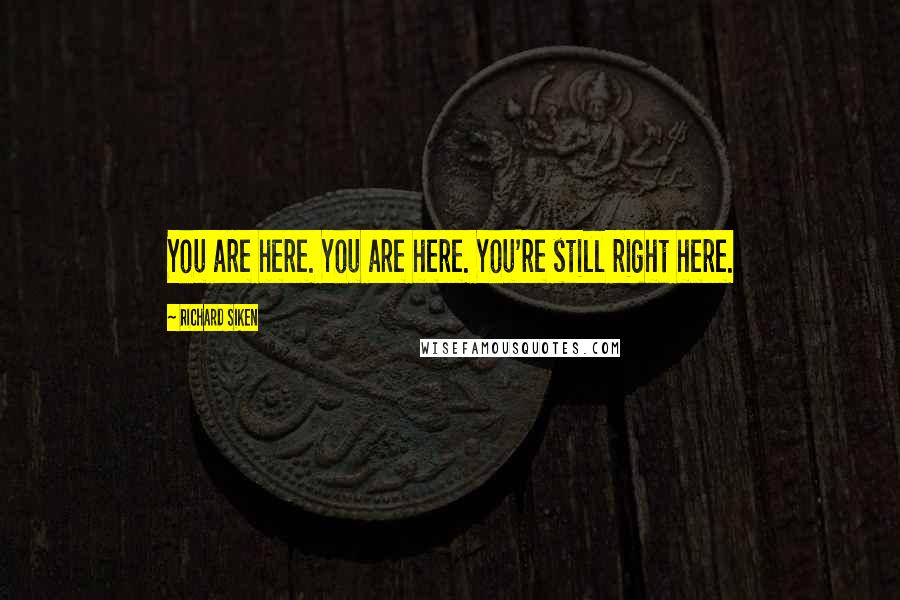 Richard Siken Quotes: You are here. You are here. You're still right here.